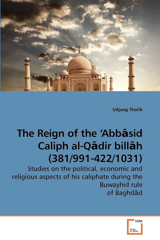 The Reign of the ?Abb?sid Caliph al-Q?dir bill?h (381/991-422/1031): Studies on the political, economic and religious aspects of his caliphate during the Buwayhid rule of Baghd?d