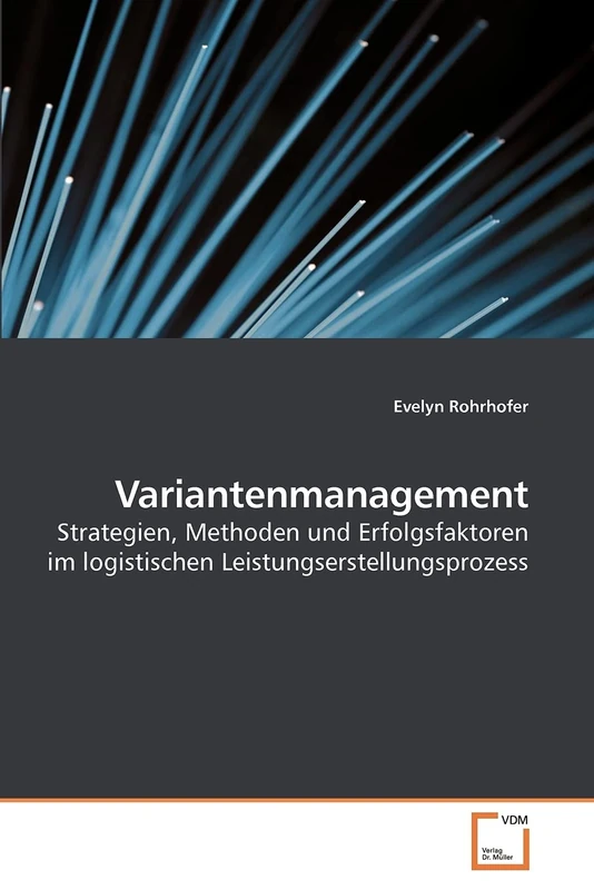 Variantenmanagement: Strategien, Methoden und Erfolgsfaktoren im logistischen Leistungserstellungsprozess