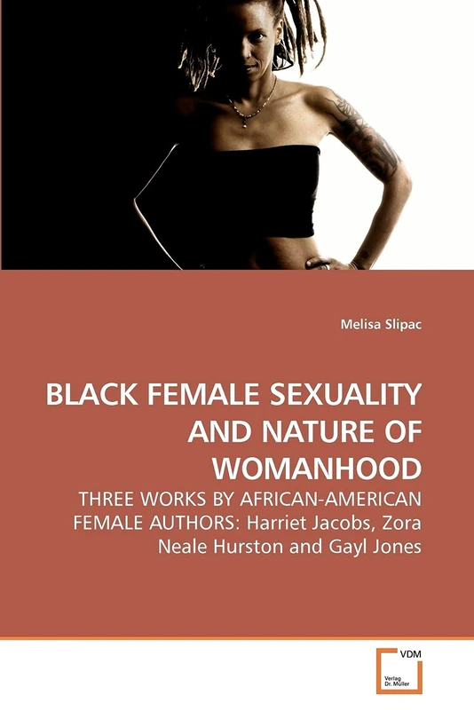 BLACK FEMALE SEXUALITY AND NATURE OF WOMANHOOD: THREE WORKS BY AFRICAN-AMERICAN FEMALE AUTHORS: Harriet Jacobs, Zora Neale Hurston and Gayl Jones