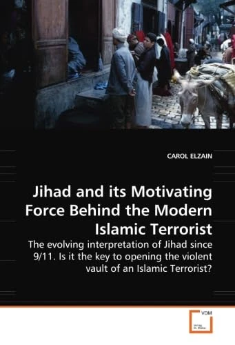 Jihad and its Motivating Force Behind the Modern Islamic Terrorist: The evolving interpretation of Jihad since 9/11. Is it the key to opening the violent vault of an Islamic Terrorist?