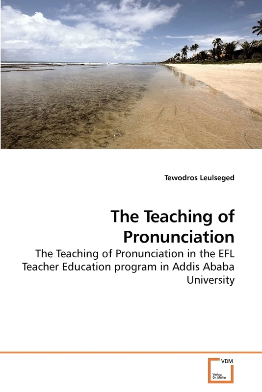 The Teaching of Pronunciation: The Teaching of Pronunciation in the EFL Teacher Education program in Addis Ababa University