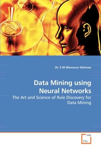 Data Mining using Neural Networks: The Art and Science of Rule Discovery for Data Mining