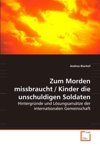 Zum Morden missbraucht / Kinder die unschuldigen Soldaten: Hintergründe und Lösungsansätze der internationalen Gemeinschaft