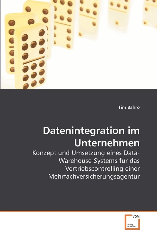 Datenintegration im Unternehmen: Konzept und Umsetzung eines Data-Warehouse-Systems für das Vertriebscontrolling einer Mehrfachversicherungsagentur
