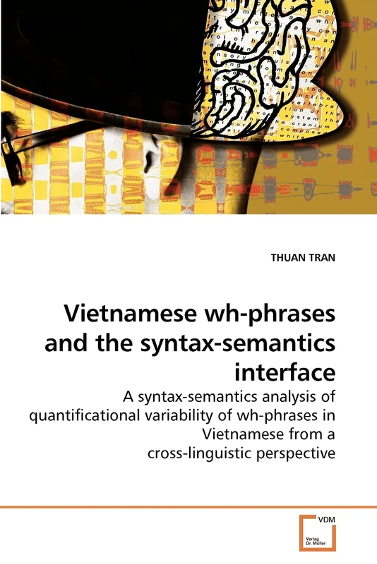 Vietnamese wh-phrases and the syntax-semantics interface: A syntax-semantics analysis of quantificational variability of wh-phrases in Vietnamese from a cross-linguistic perspective