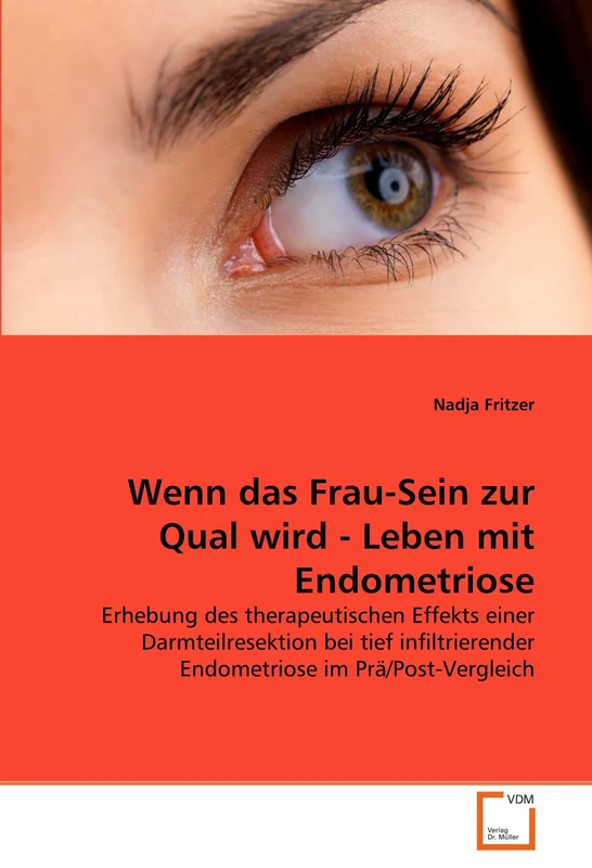Wenn das Frau-Sein zur Qual wird - Leben mit Endometriose: Erhebung des therapeutischen Effekts einer Darmteilresektion bei tief infiltrierender Endometriose im Prä/Post-Vergleich
