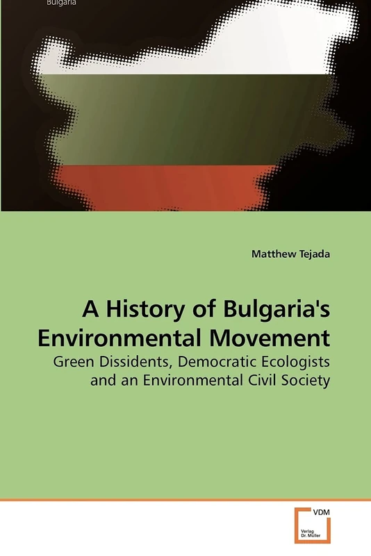 A History of Bulgaria's Environmental Movement: Green Dissidents, Democratic Ecologists and an Environmental Civil Society