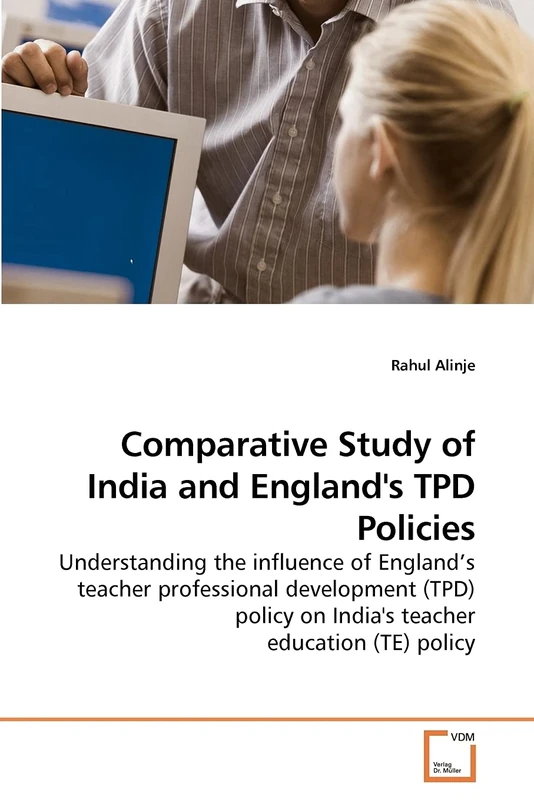 Comparative Study of India and England's TPD Policies: Understanding the influence of England?s teacher professional development (TPD) policy on India's teacher education (TE) policy