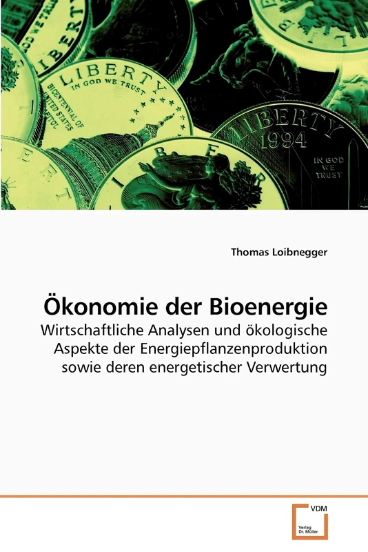 Ökonomie der Bioenergie: Wirtschaftliche Analysen und ökologische Aspekte der Energiepflanzenproduktion sowie deren energetischer Verwertung