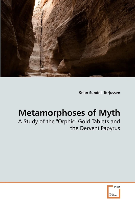 Metamorphoses of Myth: A Study of the "Orphic" Gold Tablets and the Derveni Papyrus