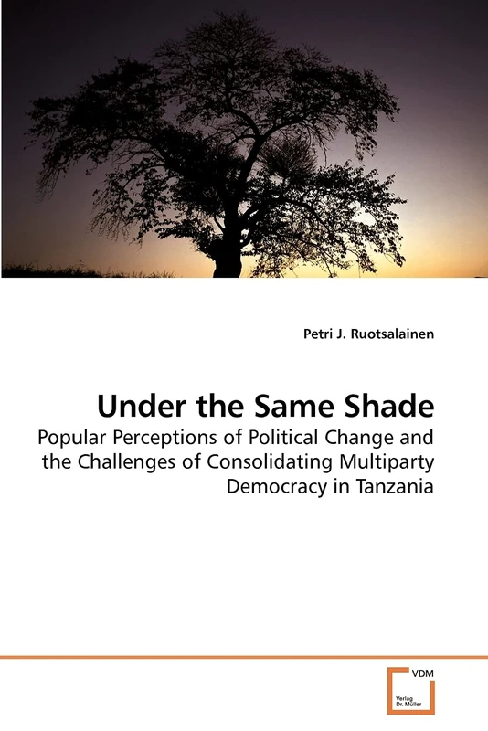 Under the Same Shade: Popular Perceptions of Political Change and the Challenges of Consolidating Multiparty Democracy in Tanzania