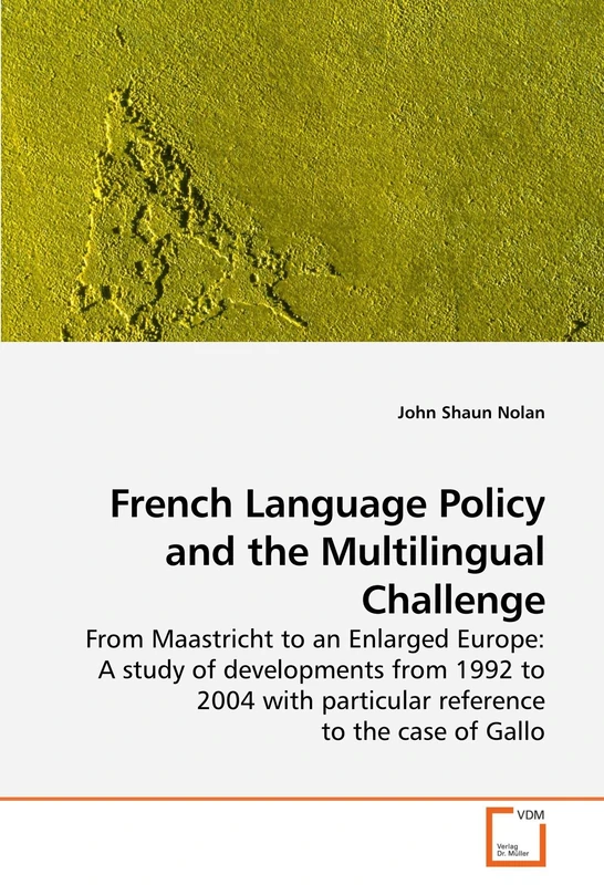 French Language Policy and the Multilingual Challenge: From Maastricht to an Enlarged Europe: A study of developments from 1992 to 2004 with particular reference to the case of Gallo