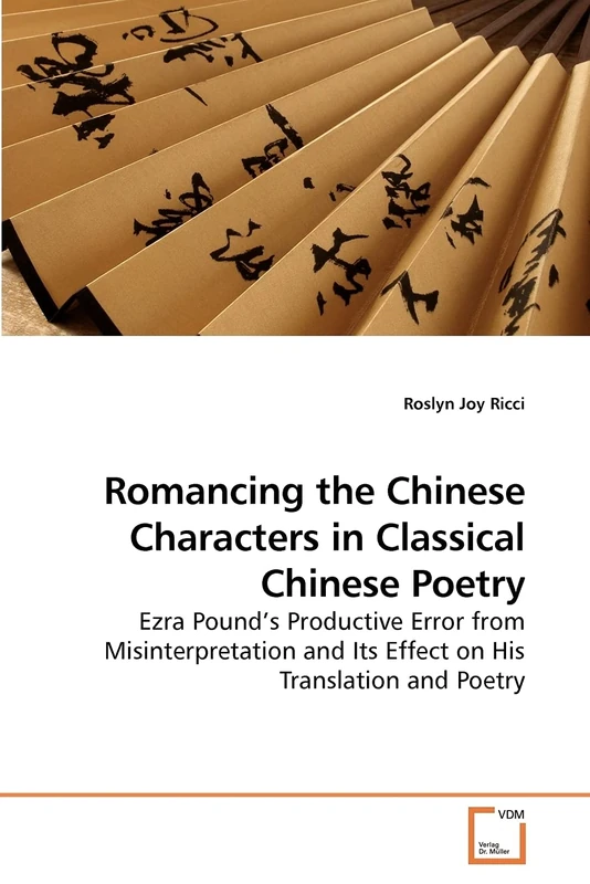 Romancing the Chinese Characters in Classical Chinese Poetry: Ezra Pound?s Productive Error from Misinterpretation and Its Effect on His Translation and Poetry