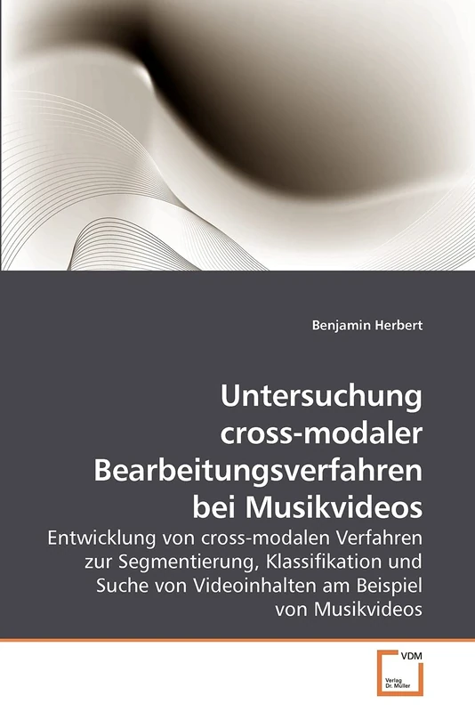 Untersuchung cross-modaler Bearbeitungsverfahren bei Musikvideos: Entwicklung von cross-modalen Verfahren zur Segmentierung, Klassifikation und Suche von Videoinhalten am Beispiel von Musikvideos