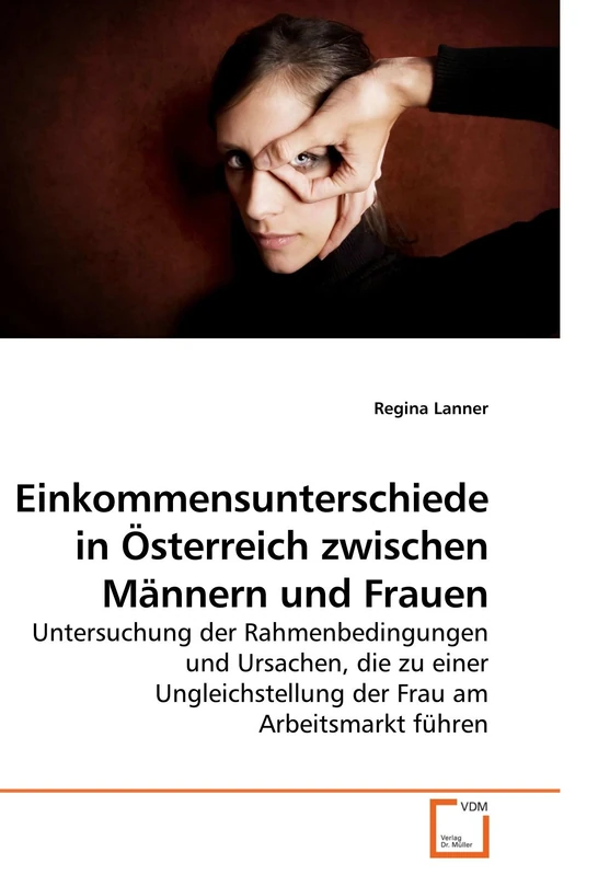 Einkommensunterschiede in Österreich zwischen Männern und Frauen: Untersuchung der Rahmenbedingungen und Ursachen, die zu einer Ungleichstellung der Frau am Arbeitsmarkt führen