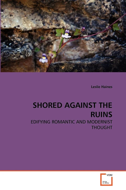 SHORED AGAINST THE RUINS: EDIFYING ROMANTIC AND MODERNIST THOUGHT - Image 1