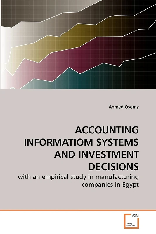 ACCOUNTING INFORMATIOM SYSTEMS AND INVESTMENT DECISIONS: with an empirical study in manufacturing companies in Egypt