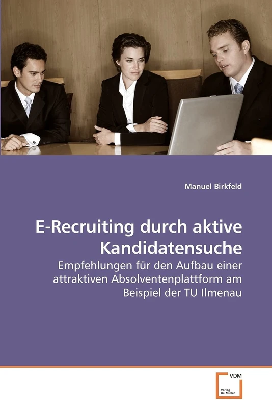 E-Recruiting durch aktive Kandidatensuche: Empfehlungen für den Aufbau einer attraktiven Absolventenplattform am Beispiel der TU Ilmenau