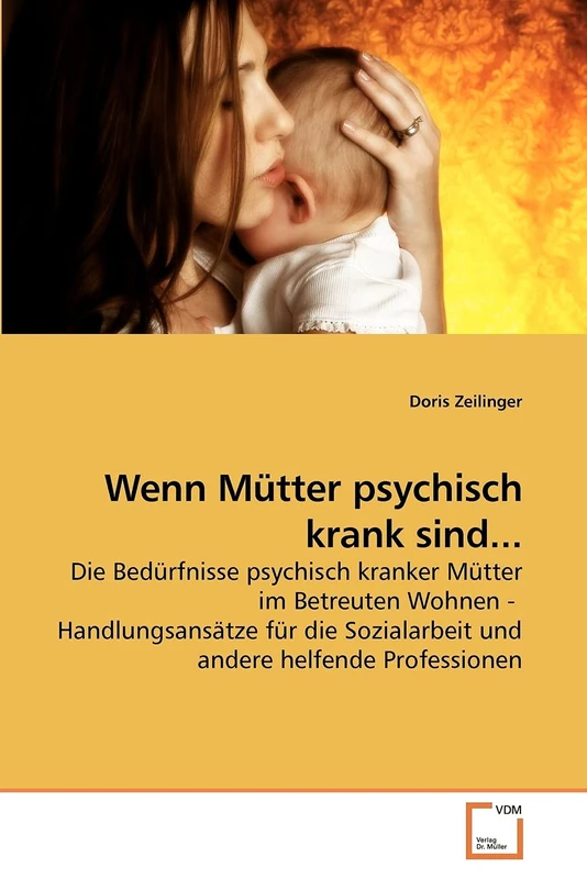 Wenn Mütter psychisch krank sind...: Die Bedürfnisse psychisch kranker Mütter im Betreuten Wohnen - Handlungsansätze für die Sozialarbeit und andere helfende Professionen