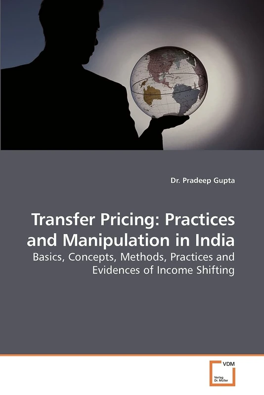 Transfer Pricing: Practices and Manipulation in India: Basics, Concepts, Methods, Practices and Evidences of Income Shifting