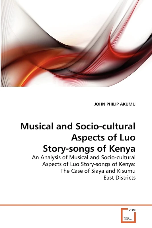 Musical and Socio-cultural Aspects of Luo Story-songs of Kenya: An Analysis of Musical and Socio-cultural Aspects of Luo Story-songs of Kenya: The Case of Siaya and Kisumu East Districts