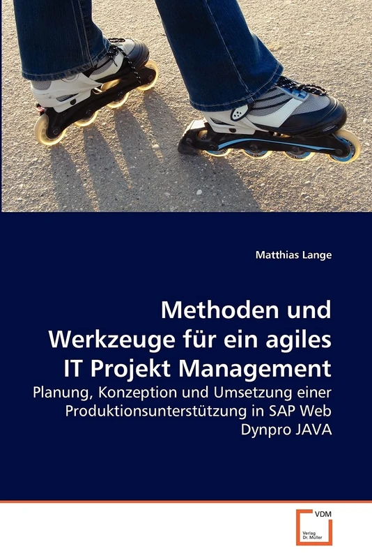 Methoden und Werkzeuge für ein agiles IT Projekt Management: Planung, Konzeption und Umsetzung einer Produktionsunterstützung in SAP Web Dynpro JAVA