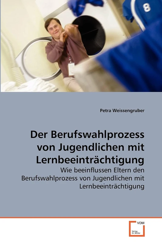 Der Berufswahlprozess von Jugendlichen mit Lernbeeinträchtigung: Wie beeinflussen Eltern den Berufswahlprozess von Jugendlichen mit Lernbeeinträchtigung