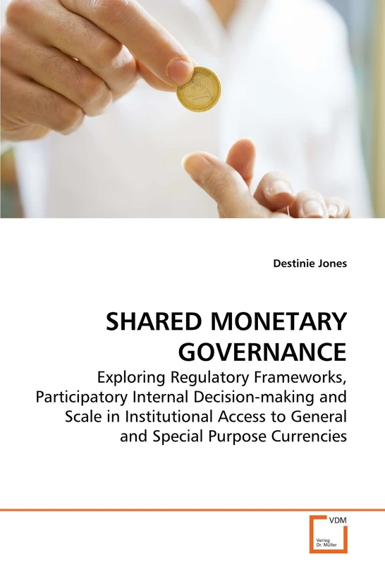 SHARED MONETARY GOVERNANCE: Exploring Regulatory Frameworks, Participatory Internal Decision-making and Scale in Institutional Access to General and Special Purpose Currencies