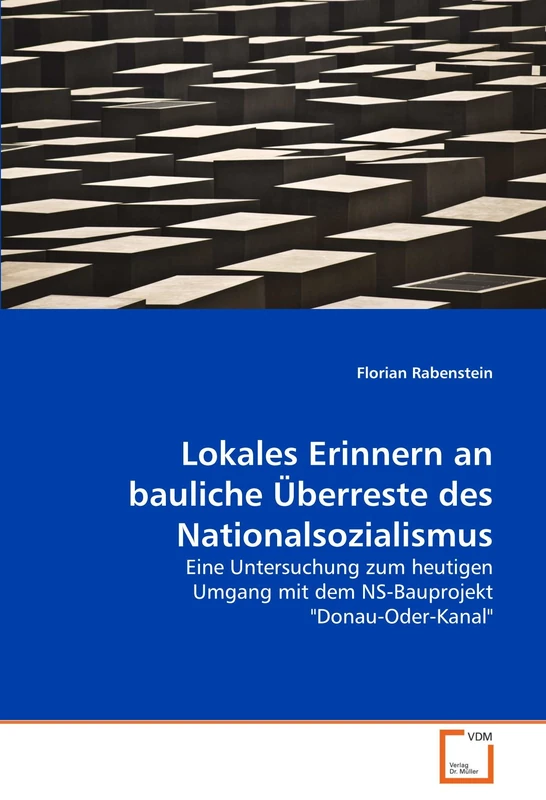 Lokales Erinnern an bauliche Überreste des Nationalsozialismus: Eine Untersuchung zum heutigen Umgang mit dem NS-Bauprojekt "Donau-Oder-Kanal"