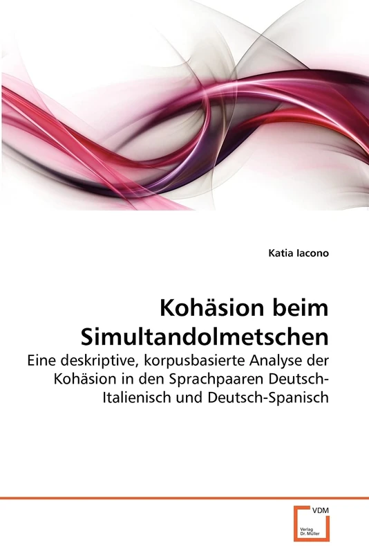Kohäsion beim Simultandolmetschen: Eine deskriptive, korpusbasierte Analyse der Kohäsion in den Sprachpaaren Deutsch- Italienisch und Deutsch-Spanisch