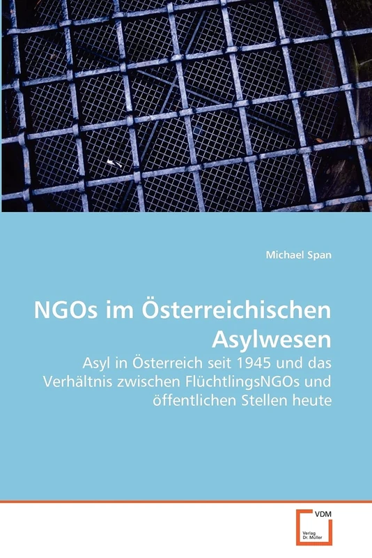 NGOs im Österreichischen Asylwesen: Asyl in Österreich seit 1945 und das Verhältnis zwischen FlüchtlingsNGOs und öffentlichen Stellen heute