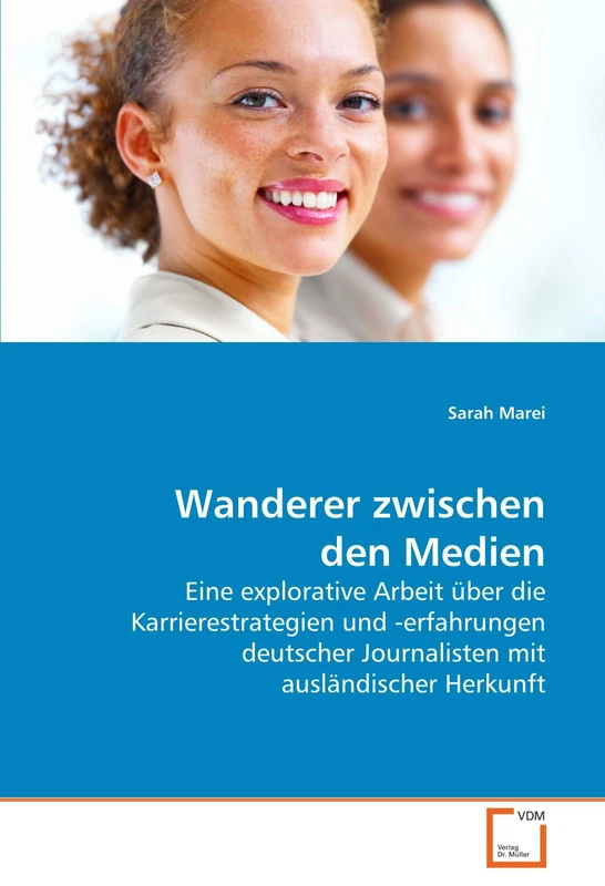 Wanderer zwischen den Medien: Eine explorative Arbeit über die Karrierestrategien und -erfahrungen deutscher Journalisten mit ausländischer Herkunft