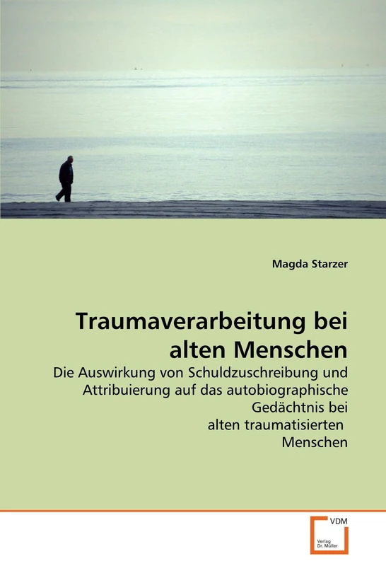 Traumaverarbeitung bei alten Menschen: Die Auswirkung von Schuldzuschreibung und Attribuierung auf das autobiographische Gedächtnis bei alten traumatisierten Menschen