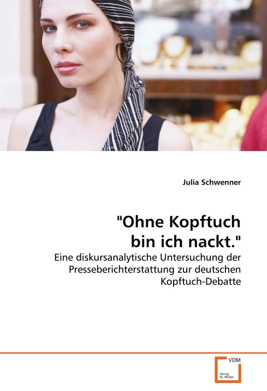 "Ohne Kopftuch bin ich nackt.": Eine diskursanalytische Untersuchung der Presseberichterstattung zur deutschen Kopftuch-Debatte - Image 1