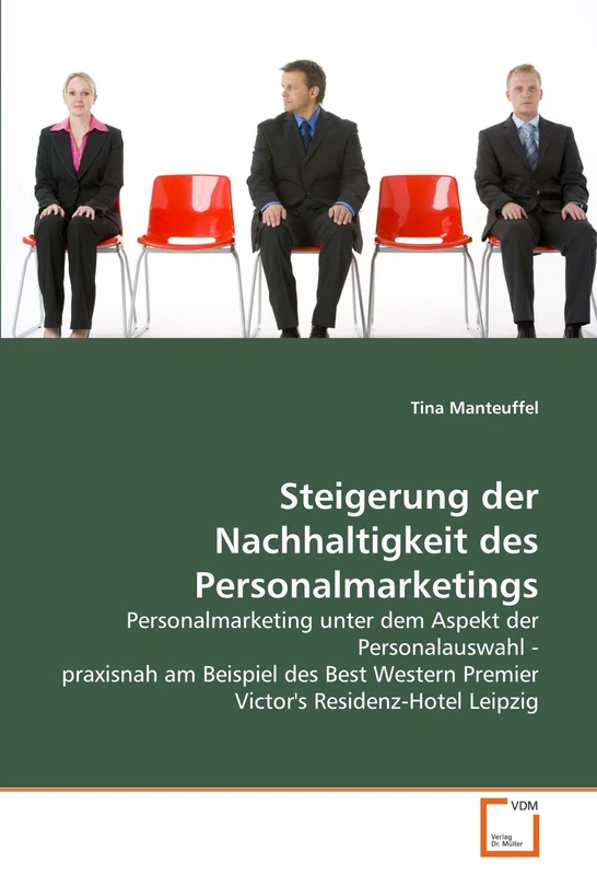 Steigerung der Nachhaltigkeit des Personalmarketings: Personalmarketing unter dem Aspekt der Personalauswahl - praxisnah am Beispiel des Best Western Premier Victor's Residenz-Hotel Leipzig