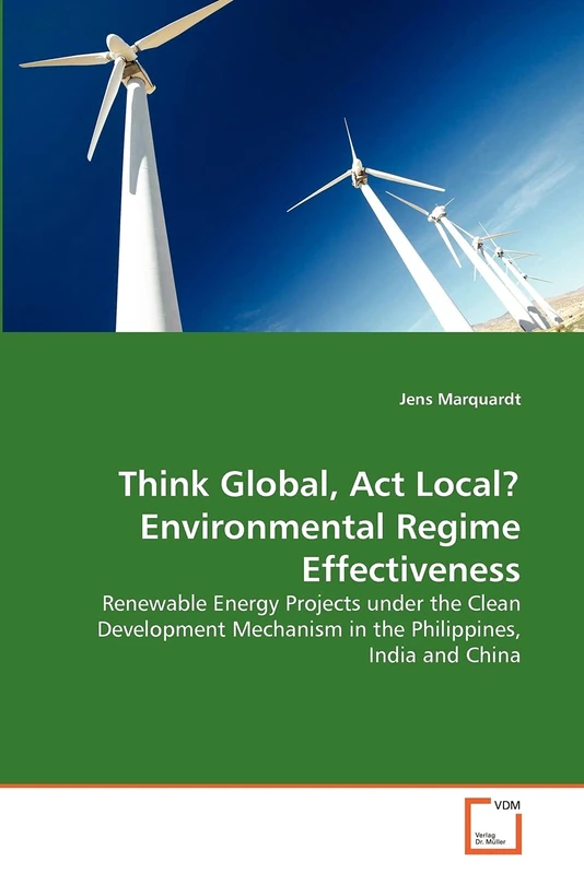 Think Global, Act Local? Environmental Regime Effectiveness: Renewable Energy Projects under the Clean Development Mechanism in the Philippines, India and China