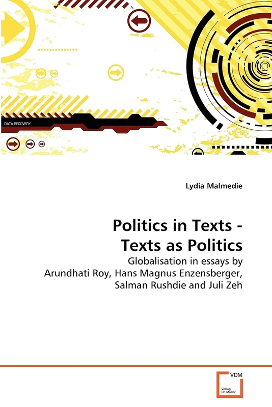 Politics in Texts - Texts as Politics: Globalisation in essays by Arundhati Roy, Hans Magnus Enzensberger, Salman Rushdie and Juli Zeh