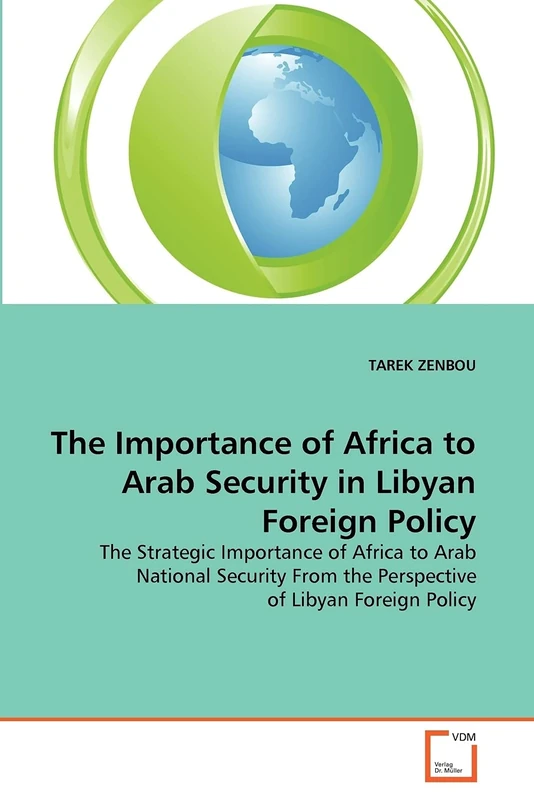 The Importance of Africa to Arab Security in Libyan Foreign Policy: The Strategic Importance of Africa to Arab National Security From the Perspective of Libyan Foreign Policy