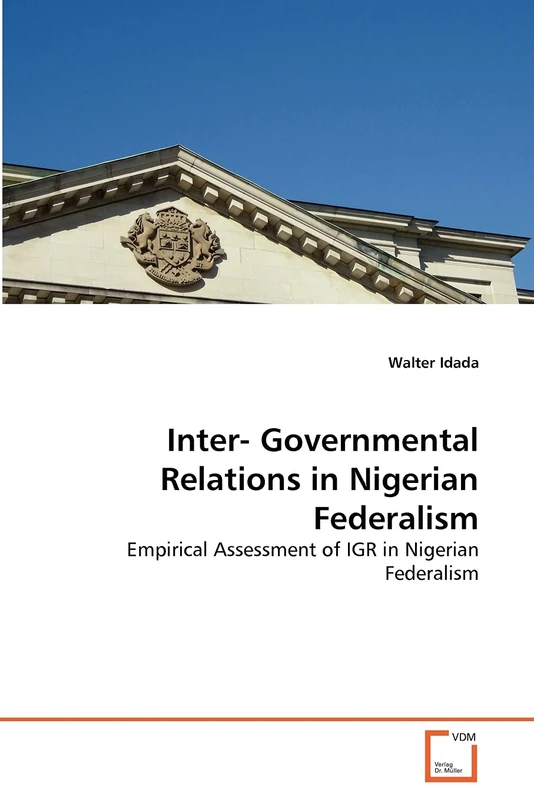 Inter- Governmental Relations in Nigerian Federalism: Empirical Assessment of IGR in Nigerian Federalism