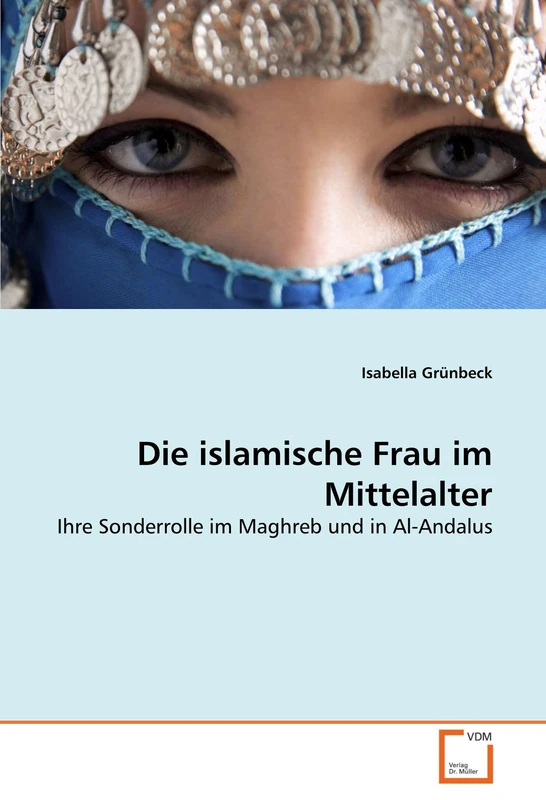 Die islamische Frau im Mittelalter: Ihre Sonderrolle im Maghreb und in Al-Andalus
