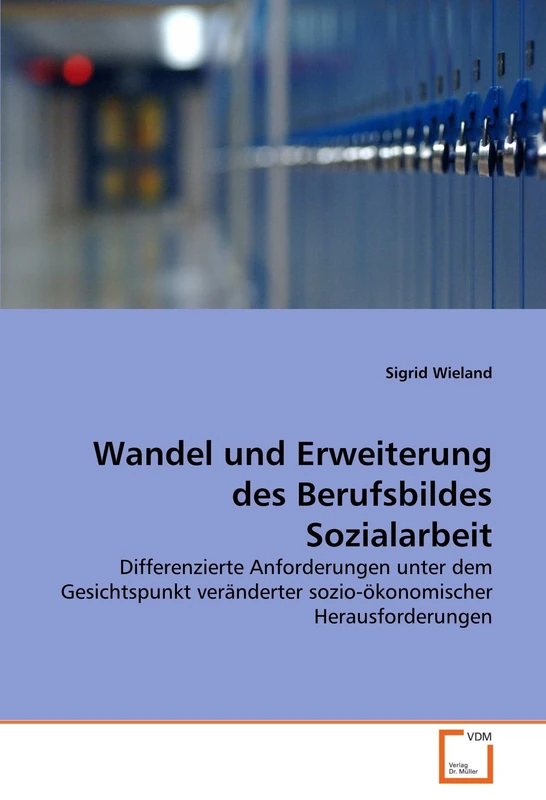 Wandel und Erweiterung des Berufsbildes Sozialarbeit: Differenzierte Anforderungen unter dem Gesichtspunkt veränderter sozio-ökonomischer Herausforderungen