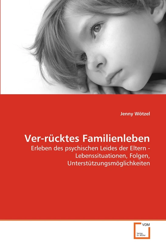 Ver-rücktes Familienleben: Erleben des psychischen Leides der Eltern - Lebenssituationen, Folgen, Unterstützungsmöglichkeiten