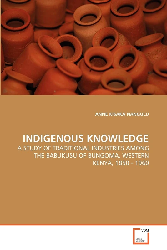 INDIGENOUS KNOWLEDGE: A STUDY OF TRADITIONAL INDUSTRIES AMONG THE BABUKUSU OF BUNGOMA, WESTERN KENYA, 1850 - 1960