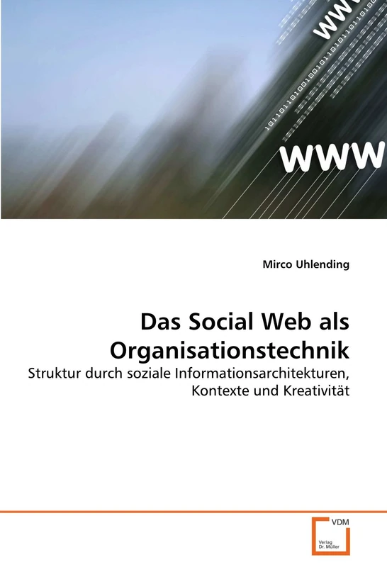 Das Social Web als Organisationstechnik: Struktur durch soziale Informationsarchitekturen, Kontexte und Kreativität