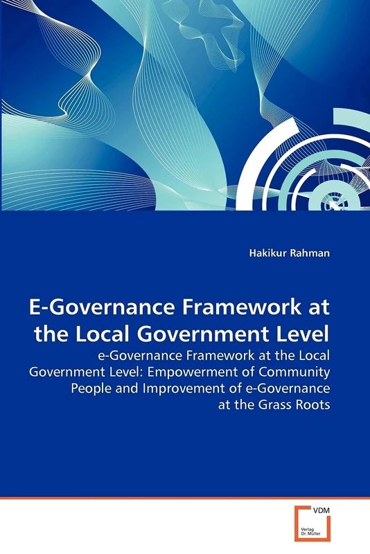 E-Governance Framework at the Local Government Level: e-Governance Framework at the Local Government Level: Empowerment of Community People and Improvement of e-Governance at the Grass Roots