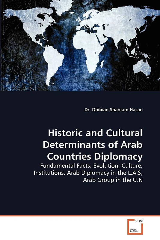 Historic and Cultural Determinants of Arab Countries Diplomacy: Fundamental Facts, Evolution, Culture, Institutions, Arab Diplomacy in the L.A.S, Arab Group in the U.N