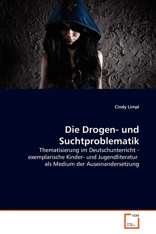 Die Drogen- und Suchtproblematik: Thematisierung im Deutschunterricht - exemplarische Kinder- und Jugendliteratur als Medium der Auseinandersetzung