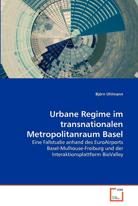 Urbane Regime im transnationalen Metropolitanraum Basel: Eine Fallstudie anhand des EuroAirports Basel-Mulhouse-Freiburg und der Interaktionsplattform BioValley
