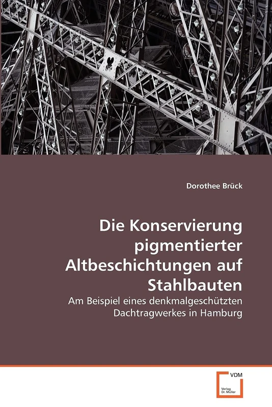 Die Konservierung pigmentierter Altbeschichtungen auf Stahlbauten: Am Beispiel eines denkmalgeschützten Dachtragwerkes in Hamburg