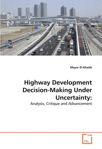 Highway Development Decision-Making Under Uncertainty:: Analysis, Critique and Advancement